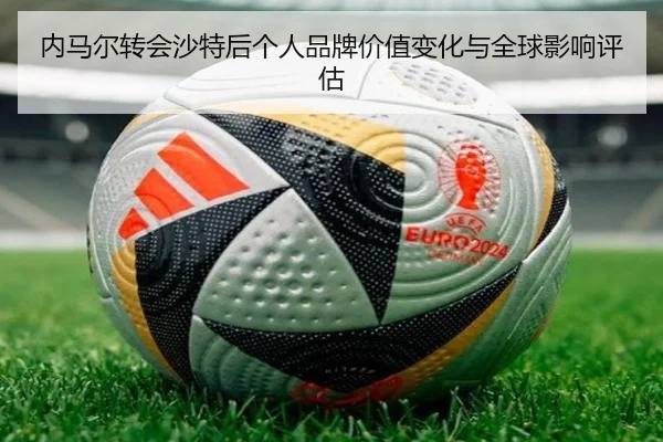 内马尔转会沙特后个人品牌价值变化与全球影响评估